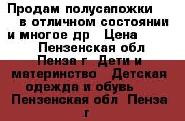 Продам полусапожки Kuoma в отличном состоянии и многое др › Цена ­ 1 000 - Пензенская обл., Пенза г. Дети и материнство » Детская одежда и обувь   . Пензенская обл.,Пенза г.